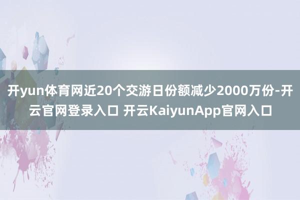 开yun体育网近20个交游日份额减少2000万份-开云官网登录入口 开云KaiyunApp官网入口