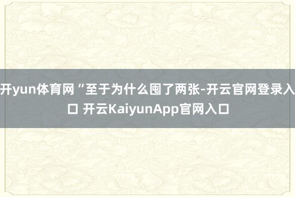 开yun体育网“至于为什么囤了两张-开云官网登录入口 开云KaiyunApp官网入口