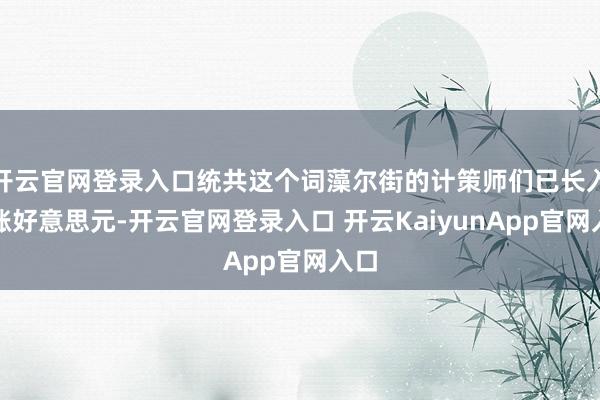 开云官网登录入口统共这个词藻尔街的计策师们已长入看涨好意思元-开云官网登录入口 开云KaiyunApp官网入口