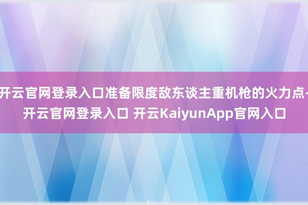 开云官网登录入口准备限度敌东谈主重机枪的火力点-开云官网登录入口 开云KaiyunApp官网入口