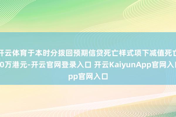 开云体育于本时分拨回预期信贷死亡样式项下减值死亡30万港元-开云官网登录入口 开云KaiyunApp官网入口