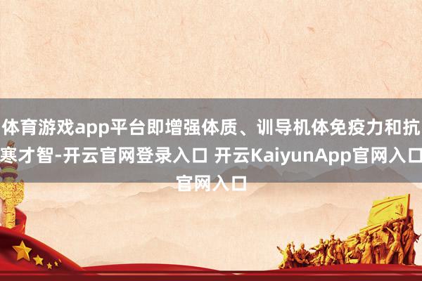 体育游戏app平台即增强体质、训导机体免疫力和抗寒才智-开云官网登录入口 开云KaiyunApp官网入口