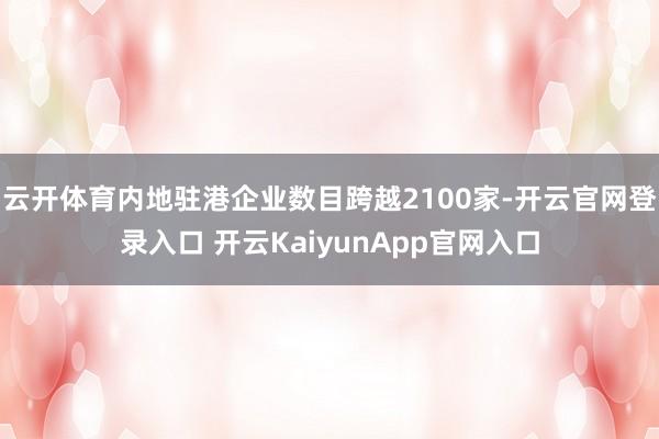 云开体育内地驻港企业数目跨越2100家-开云官网登录入口 开云KaiyunApp官网入口