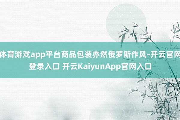 体育游戏app平台商品包装亦然俄罗斯作风-开云官网登录入口 开云KaiyunApp官网入口