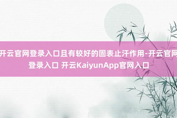 开云官网登录入口且有较好的固表止汗作用-开云官网登录入口 开云KaiyunApp官网入口