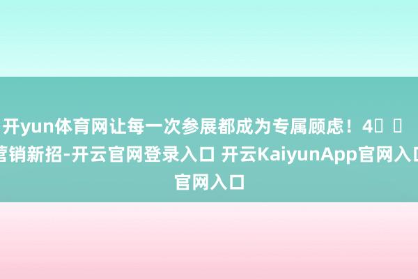 开yun体育网让每一次参展都成为专属顾虑！4️⃣ 营销新招-开云官网登录入口 开云KaiyunApp官网入口