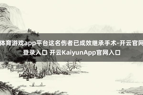 体育游戏app平台这名伤者已成效继承手术-开云官网登录入口 开云KaiyunApp官网入口