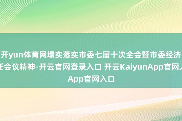 开yun体育网塌实落实市委七届十次全会暨市委经济责任会议精神-开云官网登录入口 开云KaiyunApp官网入口