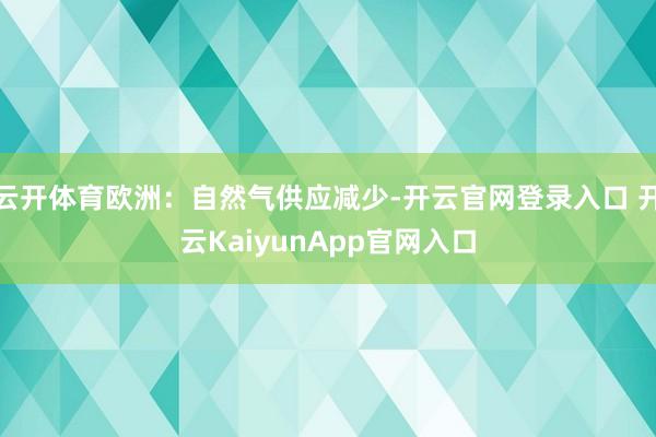 云开体育欧洲：自然气供应减少-开云官网登录入口 开云KaiyunApp官网入口